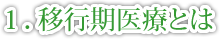 1.移行期医療とは