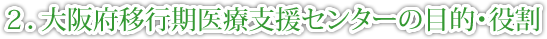 ２．大阪府移行期医療支援センターの目的・役割